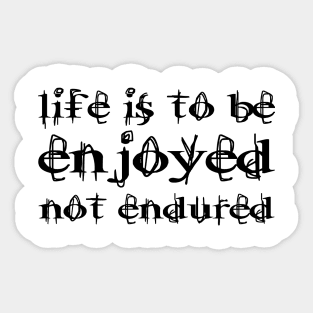 Life Is To Be Enjoyed, Not Endured black Sticker